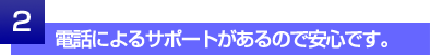 電話によるサポートがあるので安心です。