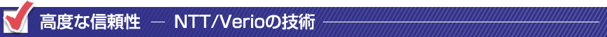 高度な信頼性　NTT/Verioの技術