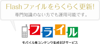 フライル[モバイル用コンテンツ生成ASPサービス] Flashファイルをらくらく更新!専門知識のない方でも運用可能です。